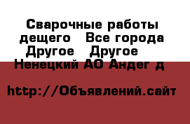 Сварочные работы дещего - Все города Другое » Другое   . Ненецкий АО,Андег д.